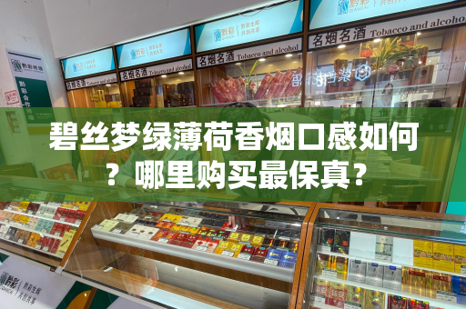 碧丝梦绿薄荷香烟口感如何？哪里购买最保真？