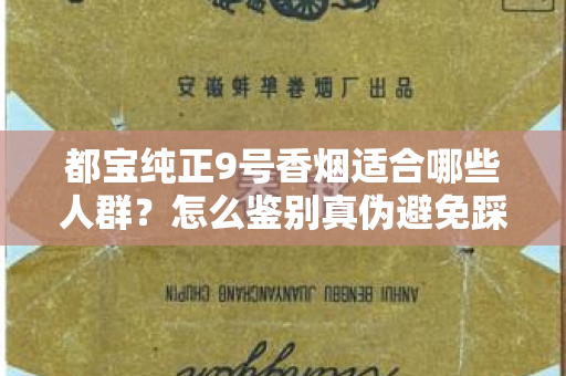 都宝纯正9号香烟适合哪些人群？怎么鉴别真伪避免踩坑？
